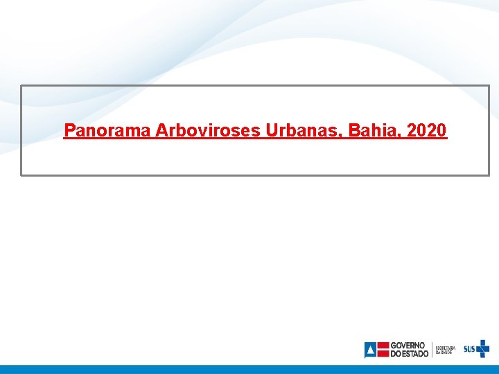 Panorama Arboviroses Urbanas, Bahia, 2020 Arboviroses no Estado da Bahia 