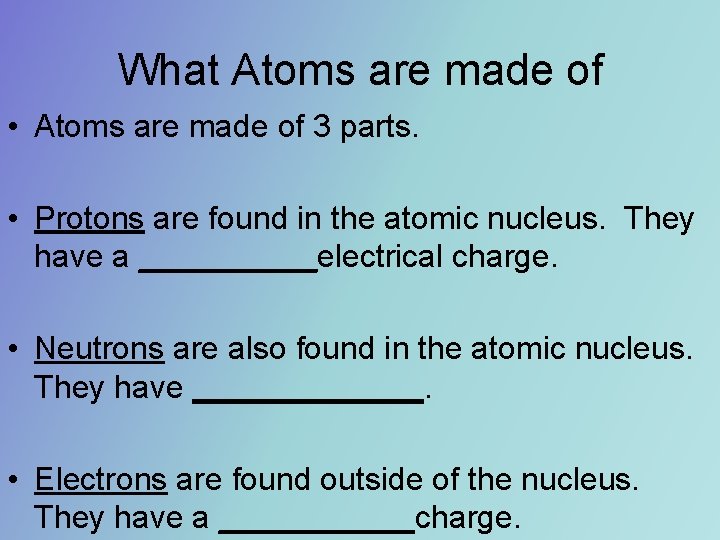 What Atoms are made of • Atoms are made of 3 parts. • Protons