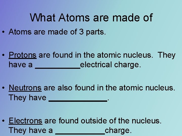 What Atoms are made of • Atoms are made of 3 parts. • Protons What Atoms are made of • Atoms are made of 3 parts. • Protons