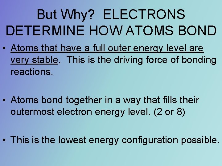 But Why? ELECTRONS DETERMINE HOW ATOMS BOND • Atoms that have a full outer