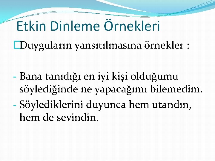 Etkin Dinleme Örnekleri �Duyguların yansıtılmasına örnekler : - Bana tanıdığı en iyi kişi olduğumu