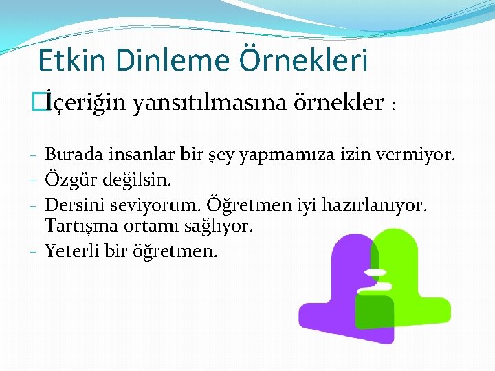 Etkin Dinleme Örnekleri �İçeriğin yansıtılmasına örnekler : - Burada insanlar bir şey yapmamıza izin