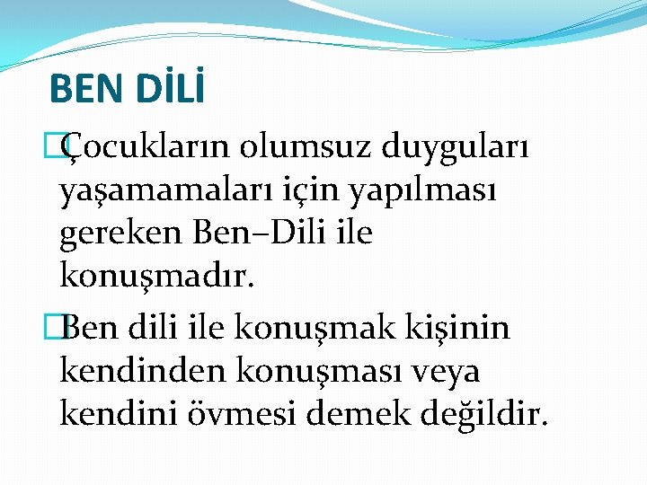 BEN DİLİ �Çocukların olumsuz duyguları yaşamamaları için yapılması gereken Ben–Dili ile konuşmadır. �Ben dili