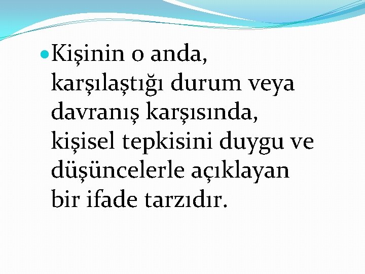  Kişinin o anda, karşılaştığı durum veya davranış karşısında, kişisel tepkisini duygu ve düşüncelerle