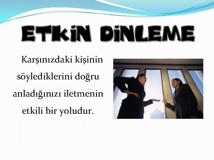 Karşınızdaki kişinin söylediklerini doğru anladığınızı iletmenin etkili bir yoludur. 