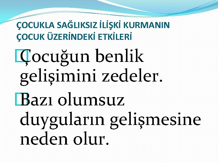 ÇOCUKLA SAĞLIKSIZ İLİŞKİ KURMANIN ÇOCUK ÜZERİNDEKİ ETKİLERİ � Çocuğun benlik gelişimini zedeler. � Bazı