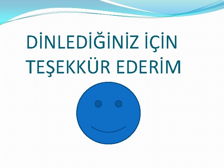 DİNLEDİĞİNİZ İÇİN TEŞEKKÜR EDERİM 