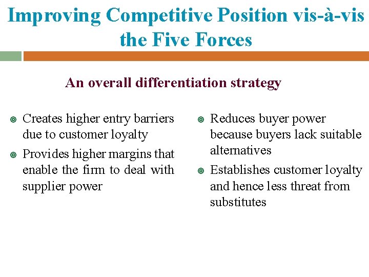 Improving Competitive Position vis-à-vis the Five Forces An overall differentiation strategy ¥ ¥ Creates