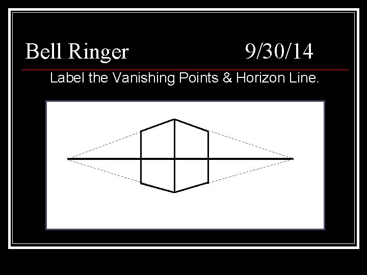 Bell Ringer 9/30/14 Label the Vanishing Points & Horizon Line. 