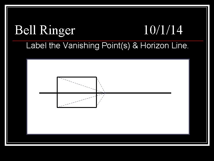 Bell Ringer 10/1/14 Label the Vanishing Point(s) & Horizon Line. 