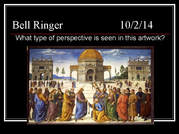 Bell Ringer 10/2/14 What type of perspective is seen in this artwork? 