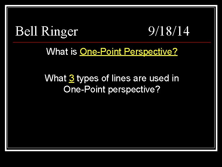 Bell Ringer 9/18/14 What is One-Point Perspective? What 3 types of lines are used