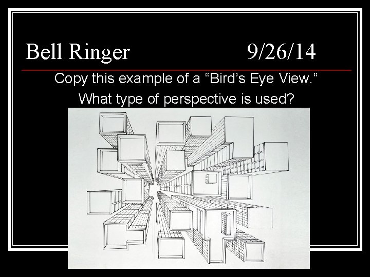 Bell Ringer 9/26/14 Copy this example of a “Bird’s Eye View. ” What type