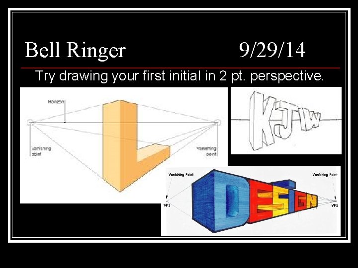 Bell Ringer 9/29/14 Try drawing your first initial in 2 pt. perspective. 