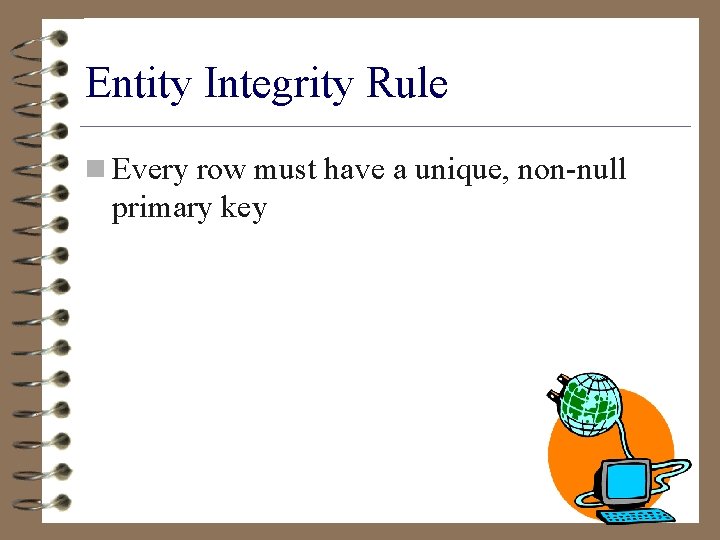 Entity Integrity Rule n Every row must have a unique, non-null primary key 