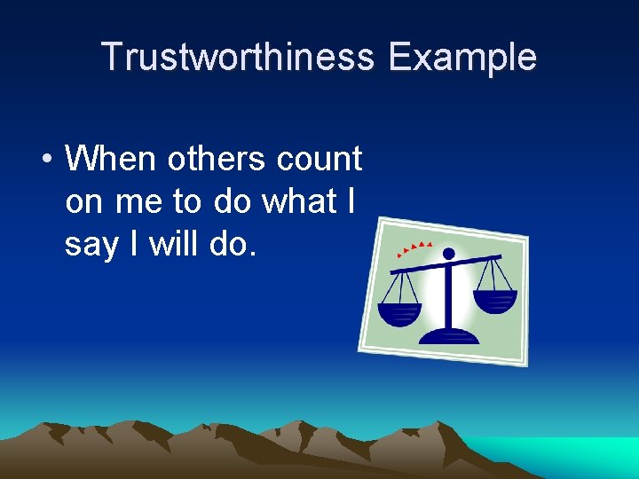 Trustworthiness Example • When others count on me to do what I say I