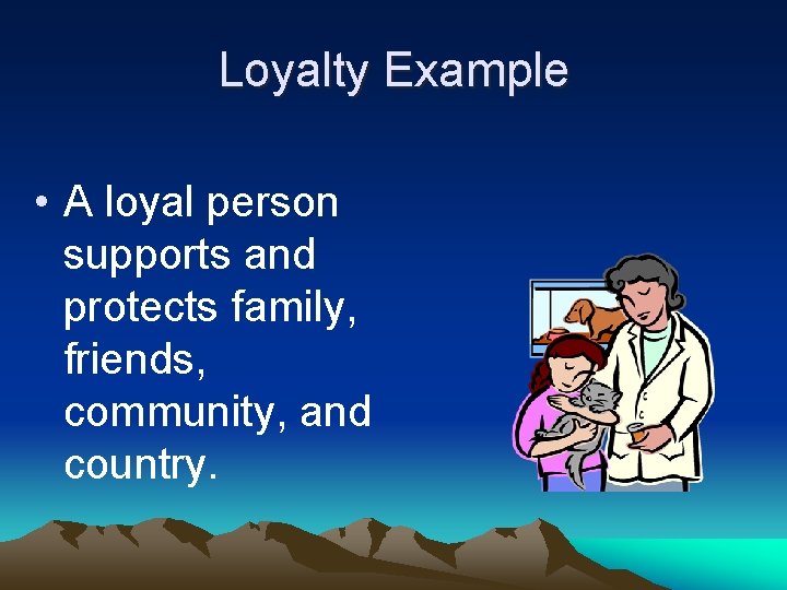 Loyalty Example • A loyal person supports and protects family, friends, community, and country.