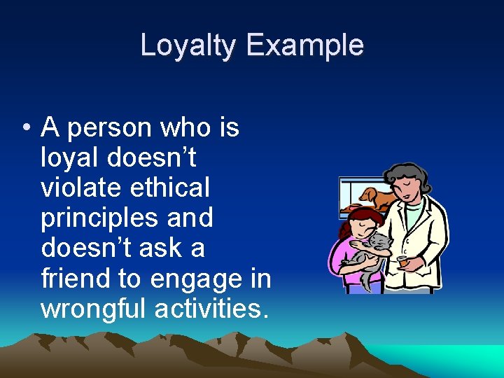 Loyalty Example • A person who is loyal doesn’t violate ethical principles and doesn’t