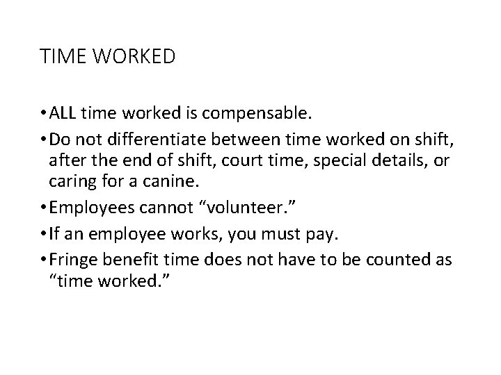 TIME WORKED • ALL time worked is compensable. • Do not differentiate between time