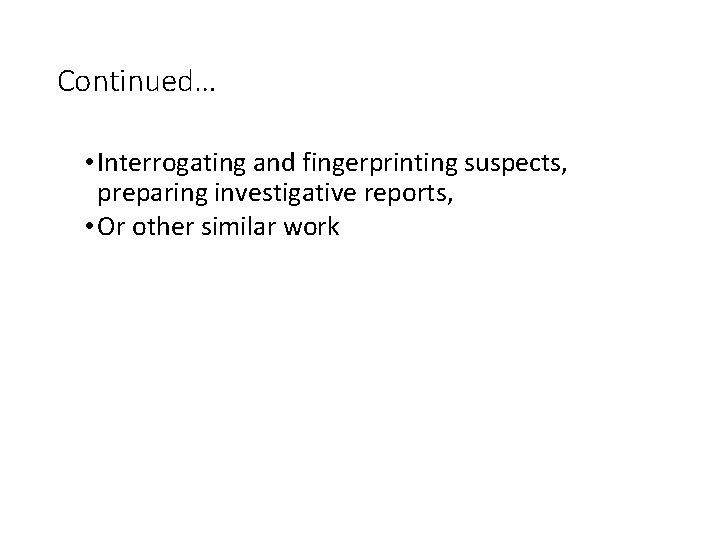 Continued… • Interrogating and fingerprinting suspects, preparing investigative reports, • Or other similar work