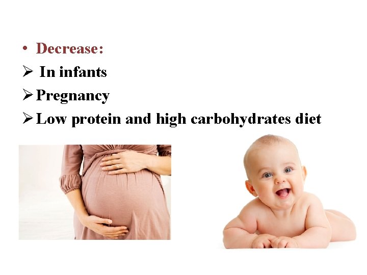  • Decrease: Ø In infants Ø Pregnancy Ø Low protein and high carbohydrates