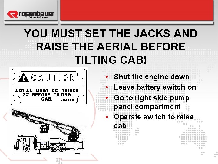 YOU MUST SET THE JACKS AND RAISE THE AERIAL BEFORE TILTING CAB! • Shut