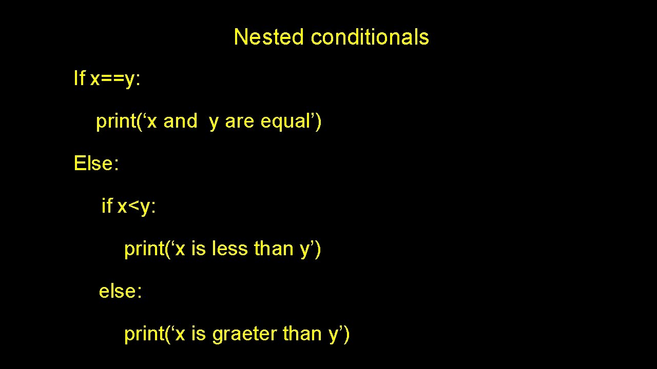 Nested conditionals If x==y: print(‘x and y are equal’) Else: if x<y: print(‘x is