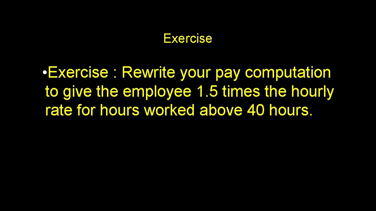 Exercise • Exercise : Rewrite your pay computation to give the employee 1. 5