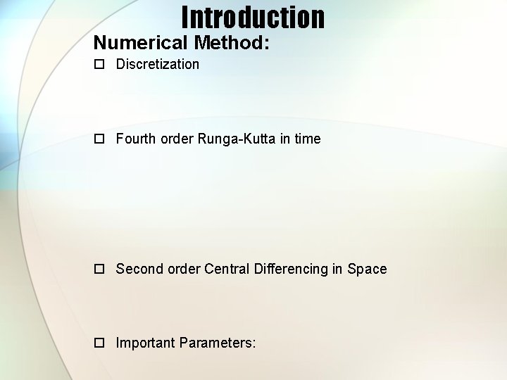 Introduction Numerical Method: Discretization Fourth order Runga-Kutta in time Second order Central Differencing in