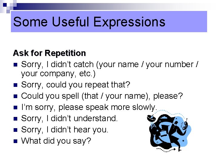 Some Useful Expressions Ask for Repetition n Sorry, I didn’t catch (your name /