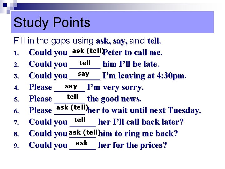 Study Points Fill in the gaps using ask, say, and tell. ask (tell)Peter to