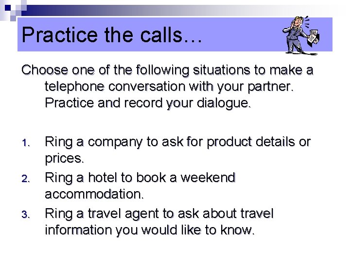 Practice the calls… Choose one of the following situations to make a telephone conversation