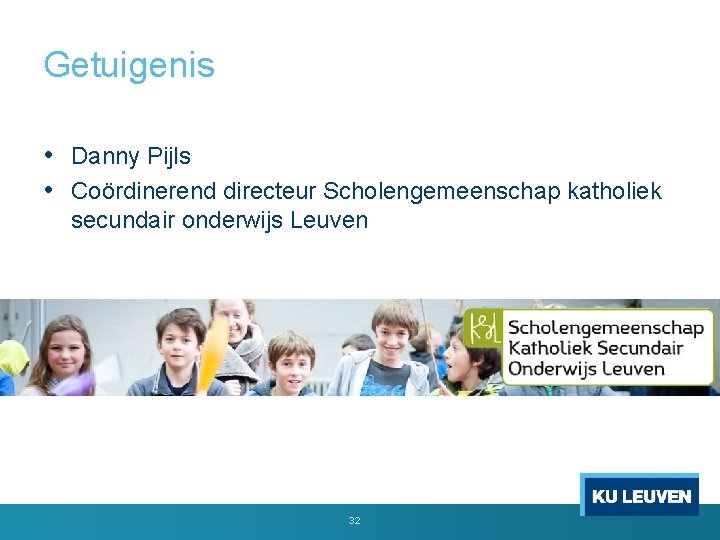Getuigenis • Danny Pijls • Coördinerend directeur Scholengemeenschap katholiek secundair onderwijs Leuven 32 