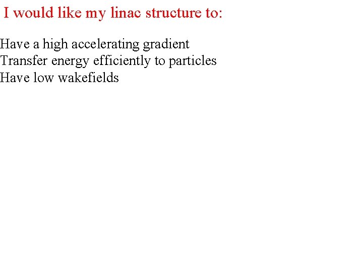 I would like my linac structure to: Have a high accelerating gradient Transfer energy