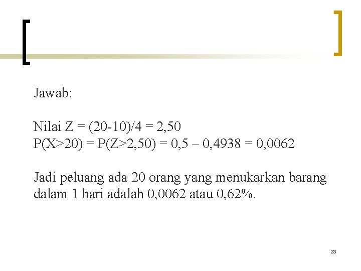 Jawab: Nilai Z = (20 -10)/4 = 2, 50 P(X>20) = P(Z>2, 50) =