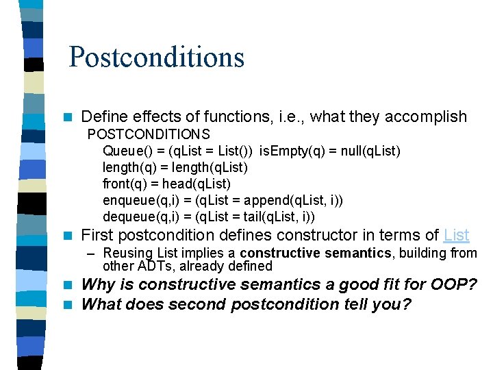 Postconditions n Define effects of functions, i. e. , what they accomplish POSTCONDITIONS Queue()