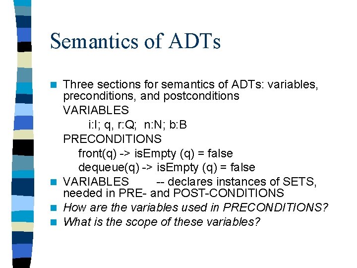 Semantics of ADTs Three sections for semantics of ADTs: variables, preconditions, and postconditions VARIABLES