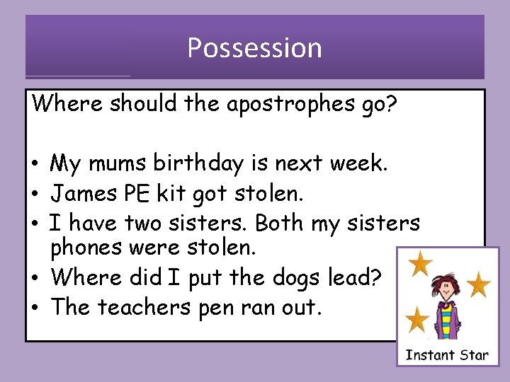 Possession Where should the apostrophes go? • My mums birthday is next week. •