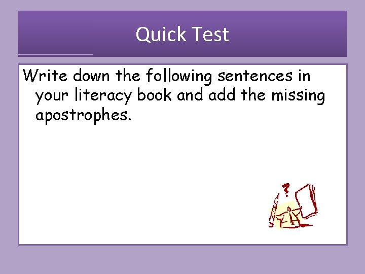 Quick Test Write down the following sentences in your literacy book and add the