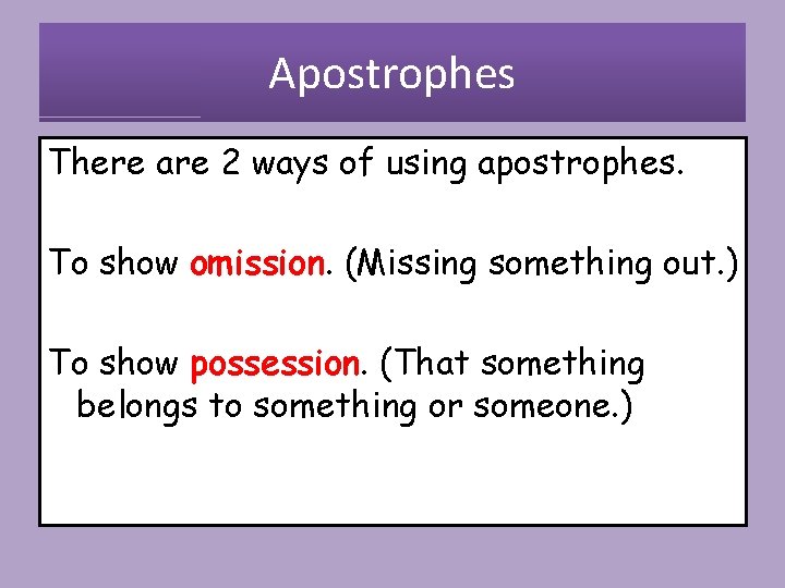 Apostrophes There are 2 ways of using apostrophes. To show omission. (Missing something out.