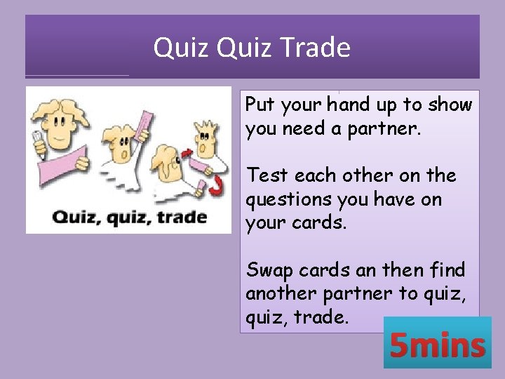Quiz Trade Put your hand up to show you need a partner. Test each