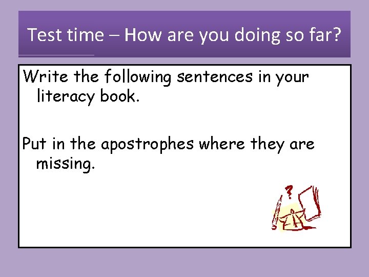 Test time – How are you doing so far? Write the following sentences in