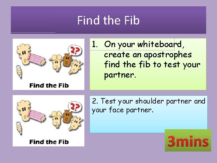 Find the Fib 1. On your whiteboard, create an apostrophes find the fib to