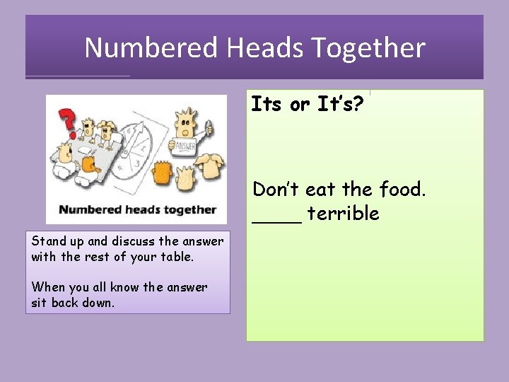 Numbered Heads Together Its or It’s? Don’t eat the food. ____ terrible Stand up