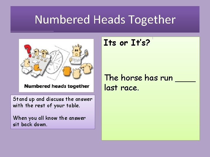 Numbered Heads Together Its or It’s? The horse has run ____ last race. Stand