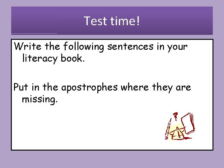 Test time! Write the following sentences in your literacy book. Put in the apostrophes