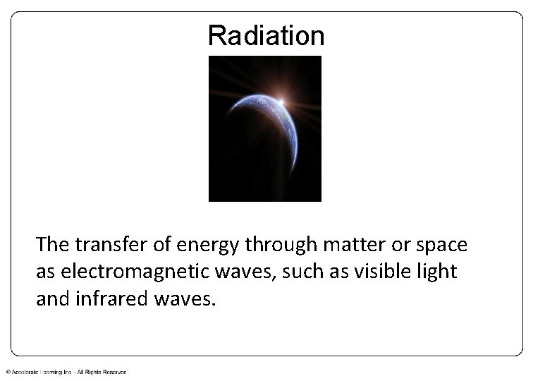 Radiation The transfer of energy through matter or space as electromagnetic waves, such as Radiation The transfer of energy through matter or space as electromagnetic waves, such as