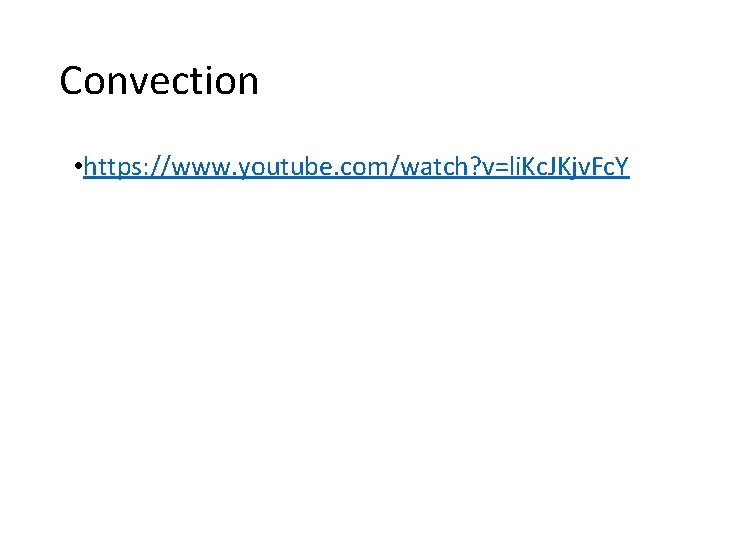 Convection • https: //www. youtube. com/watch? v=li. Kc. JKjv. Fc. Y Convection • https: //www. youtube. com/watch? v=li. Kc. JKjv. Fc. Y