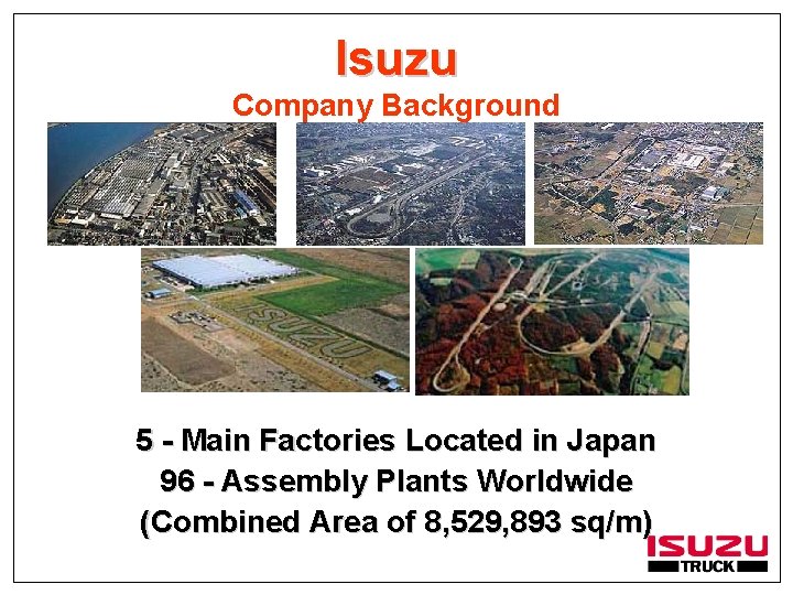 Isuzu Company Background 5 - Main Factories Located in Japan 96 - Assembly Plants