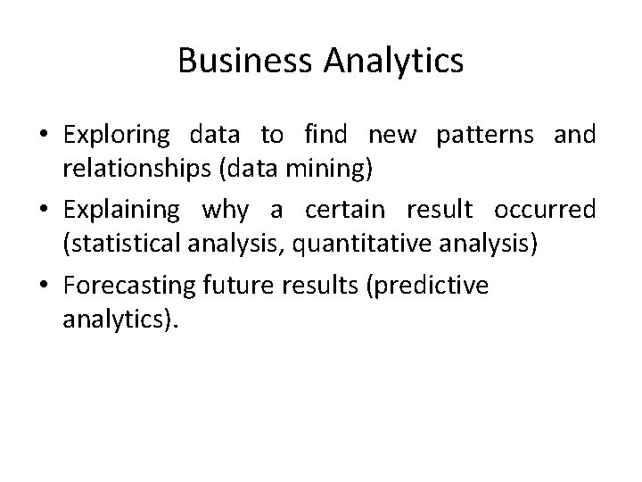 Business Analytics • Exploring data to find new patterns and relationships (data mining) •